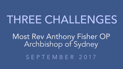 Three Challenges – Most Rev Anthony Fisher OP